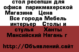 стол-ресепшн для офиса, парикмахерской, Магазина › Цена ­ 14 000 - Все города Мебель, интерьер » Столы и стулья   . Ханты-Мансийский,Нягань г.